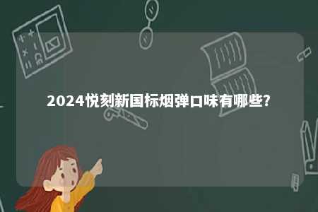 2024悦刻新国标烟弹口味有哪些
？ 